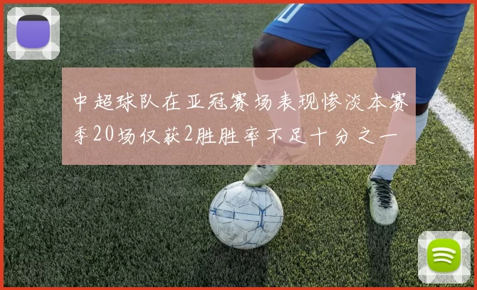 中超球队在亚冠赛场表现惨淡本赛季20场仅获2胜胜率不足十分之一