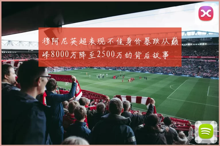 穆阿尼英超表现不佳身价暴跌从巅峰8000万降至2500万的背后故事