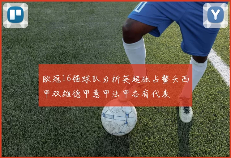 欧冠16强球队分析英超独占鳌头西甲双雄德甲意甲法甲各有代表
