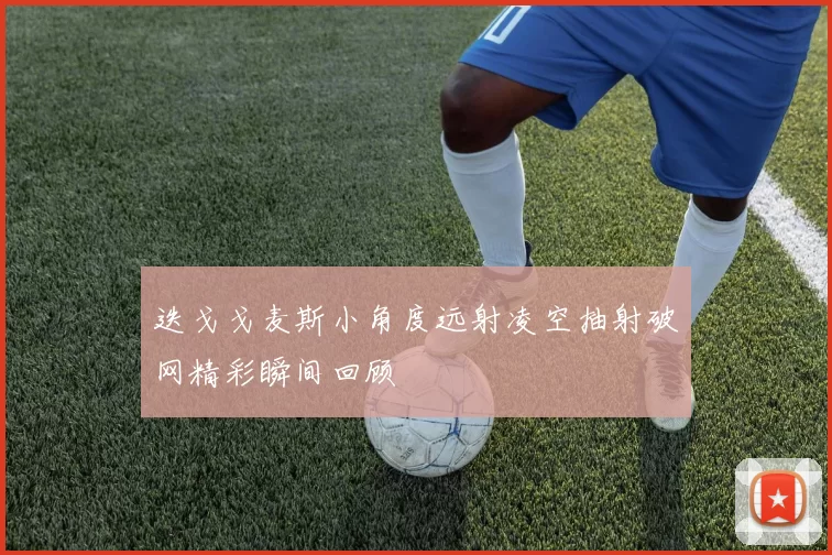 迭戈戈麦斯小角度远射凌空抽射破网精彩瞬间回顾