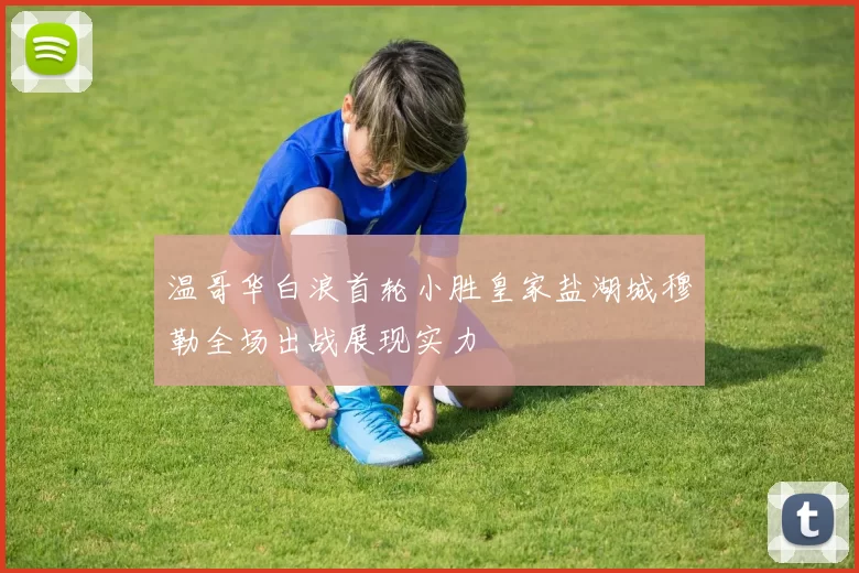 温哥华白浪首轮小胜皇家盐湖城穆勒全场出战展现实力