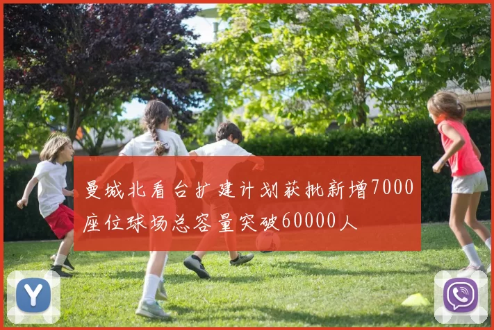 曼城北看台扩建计划获批新增7000座位球场总容量突破60000人