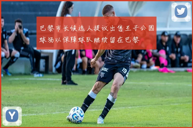 巴黎市长候选人提议出售王子公园球场以保障球队继续留在巴黎