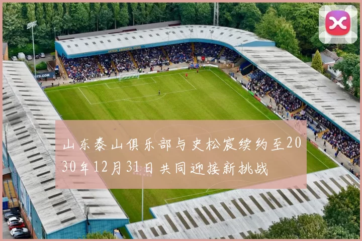 山东泰山俱乐部与史松宸续约至2030年12月31日共同迎接新挑战