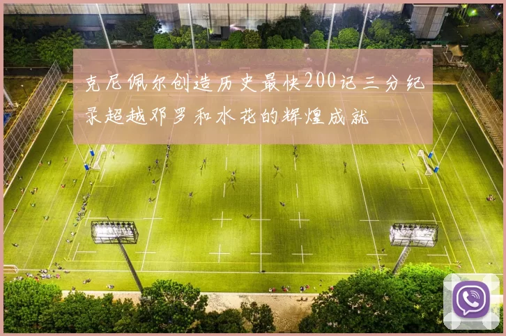 克尼佩尔创造历史最快200记三分纪录超越邓罗和水花的辉煌成就