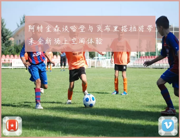 阿特金森谈哈登与莫布里搭档将带来全新场上空间体验