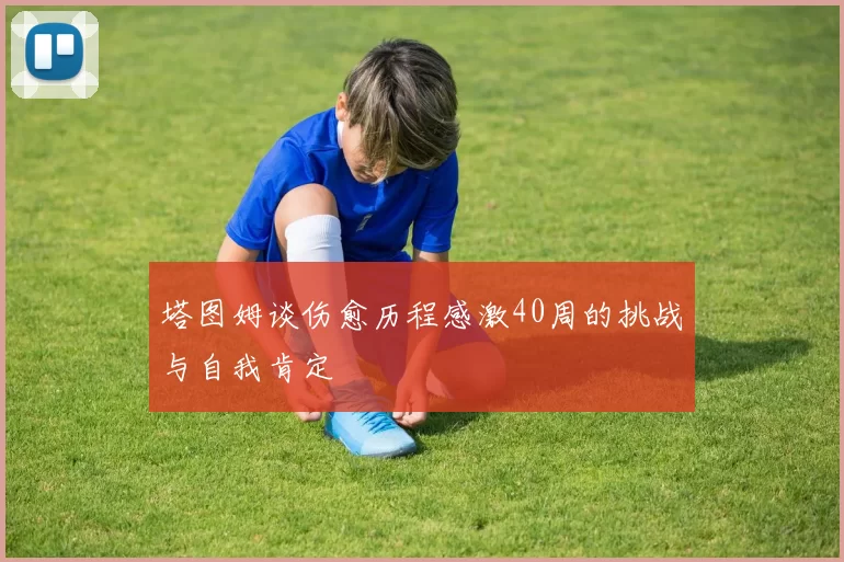 塔图姆谈伤愈历程感激40周的挑战与自我肯定