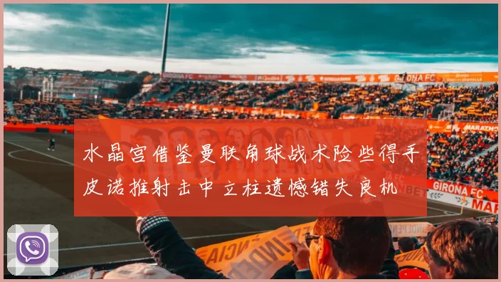 水晶宫借鉴曼联角球战术险些得手皮诺推射击中立柱遗憾错失良机