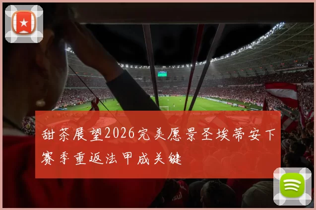 甜茶展望2026完美愿景圣埃蒂安下赛季重返法甲成关键