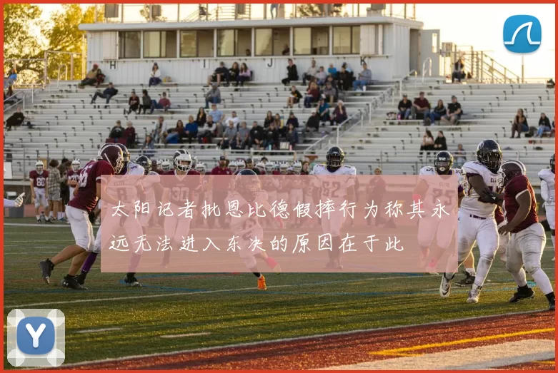 太阳记者批恩比德假摔行为称其永远无法进入东决的原因在于此
