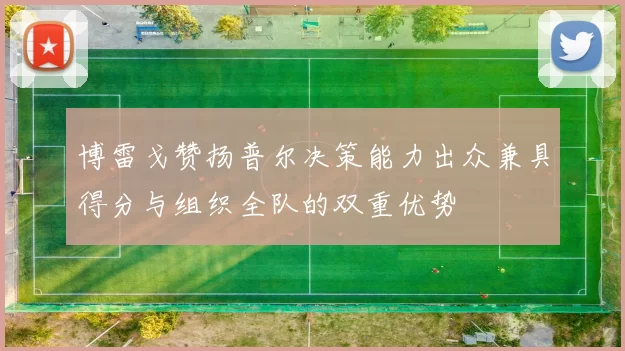 博雷戈赞扬普尔决策能力出众兼具得分与组织全队的双重优势
