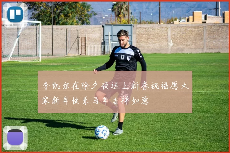 李凯尔在除夕夜送上新春祝福愿大家新年快乐马年吉祥如意